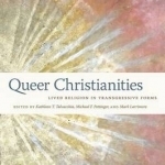 Queer Christianities: Lived Religion in Transgressive Forms