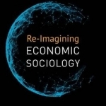 Re-Imagining Economic Sociology