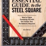 Essential Guide to the Steel Square: How to Figure Everything Out with One Simple Tool, No Batteries Required