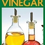 Practical Household Uses of Vinegar: Home Cures, Recipes, Everyday Hints and Tips