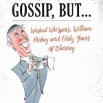 I&#039;m Not One to Gossip, but...: Wicked Whispers, William Hickey and Forty Years of Blarney