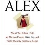 Saving Alex: When I Was Fifteen I Told My Mormon Parents I Was Gay, and That&#039;s When My Nightmare Began