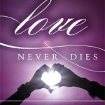 Love Never Dies: How to Reconnect and Make Peace with the Deceased