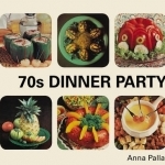 70s Dinner Party: The Good, the Bad and the Downright Ugly of Retro Food