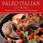 Paleo Italian Cooking: Authentic Italian Gluten-Free Family Recipes