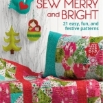Sew Merry and Bright: 21 Easy, Fun and Festive Patterns