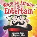 101 Ways to Amaze &amp; Entertain: Amazing Magic &amp; Hilarious Jokes to Try on Your Friends &amp; Family