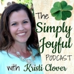 Simply Joyful Podcast with Kristi Clover | Encouragement for your Faith and Family