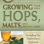 Complete Guide to Growing Your Own Hops, Malts, and Brewing Herbs: Everything You Need to Know Explained Simply