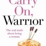 Carry on, Warrior: The Real Truth About Being a Woman
