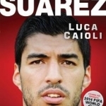 Suarez: The Remarkable Story Behind Football&#039;s Most Explosive Talent