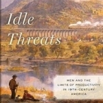 Idle Threats: Men and the Limits of Productivity in Nineteenth Century America