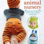 Knitted Animal Nursery: 35 Gorgeous Animal-Themed Knits for Babies, Toddlers, and the Home