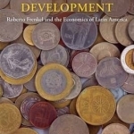 Macroeconomics and Development: Roberto Frenkel and the Economics of Latin America
