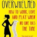 Overwhelmed: How to Work, Love and Play When No One Has the Time