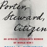 Porter, Steward, Citizen: An African American&#039;s Memoir of World War I
