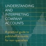 Understanding and Interpreting Company Accounts: A Practical Guide to Published Accounts for Non-Specialists