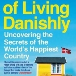 The Year of Living Danishly: Uncovering the Secrets of the World&#039;s Happiest Country