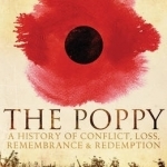 The Poppy: A History of Conflict, Loss, Remembrance, and Redemption