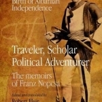 Traveler, Scholar, Political Adventurer: A Transylvanian Baron at the Birth of Albanian Independence - The Memoirs of Baron Franz Nopcsa