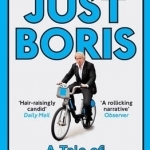 Just Boris: A Tale of Blond Ambition - a Biography of Boris Johnson