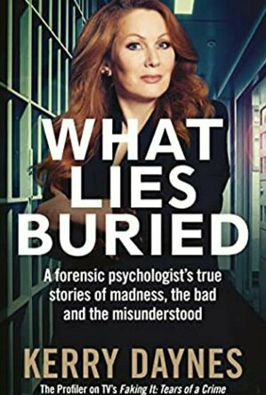 What Lies Buried: A forensic psychologist’s true stories of madness, the bad and the misunderstood