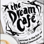 The Dream Cafe: Lessons in the Art of Radical Innovation