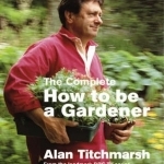 The Complete How to be a Gardener