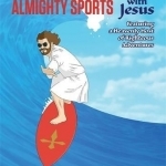 Almighty Sports with Jesus: Featuring a Heavenly Host of Righteous Adventures