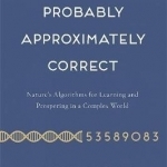 Probably Approximately Correct: Nature&#039;s Algorithms for Learning and Prospering in a Complex World