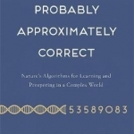 Probably Approximately Correct: Nature's Algorithms for Learning and Prospering in a Complex World