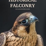Historical Falconry: An Illustrated Guide