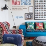 Maker Spaces: Creative Interiors from the Homes and Studios of Inspiring Makers and Designers