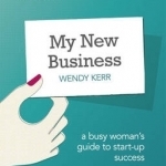 My New Business: A Busy Woman's Guide to Start-Up Success