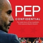 Pep Confidential: The Inside Story of Pep Guardiola&#039;s First Season at Bayern Munich