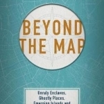Beyond the Map: Unruly Enclaves, Ghostly Places, Emerging Lands and Our Search for New Utopias