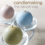 Candlemaking the Natural Way: 31 Projects Made with Soy, Palm &amp; Beeswax