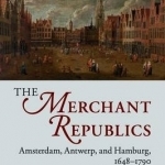 The Merchant Republics: Amsterdam, Antwerp, and Hamburg, 1648-1790