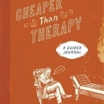 Cheaper Than Therapy: A Guided Journal