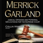 Judge Merrick Garland: Judicial Opinions &amp; Potential Implications for the Supreme Court