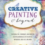 Creative Painting &amp; Beyond: Inspiring Tips, Techniques, and Ideas for Creating Whimsical Art in Acrylic, Watercolor, Gold Leaf, and More