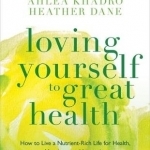 Loving Yourself to Great Health: How to Live a Nutrient-Rich Life for Health, Happiness and Longevity