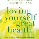Loving Yourself to Great Health: How to Live a Nutrient-Rich Life for Health, Happiness and Longevity