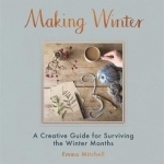 Making Winter: A Creative Guide for Surviving the Winter Months