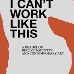 I Can&#039;t Work Like This - A Reader on Recent Boycotts and Contemporary Art