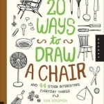 20 Ways to Draw a Chair and 44 Other Interesting Everyday Things: A Sketchbook for Artists, Designers, and Doodlers