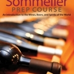 The Sommelier Prep Course: An Introduction to the Wines, Beers, and Spirits of the World