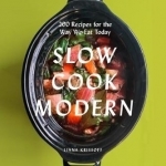 Slow Cook Modern: 200 Recipes for the Way We Eat Today