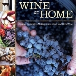 Making Your Own Wine at Home: Creative Recipes for Making Grape, Fruit, and Herb Wines