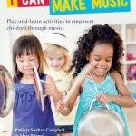 I Can Make Music: Play and Learn Activities to Empower Children Through Music